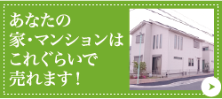 あなたの家・マンションはこれぐらいで売れます！