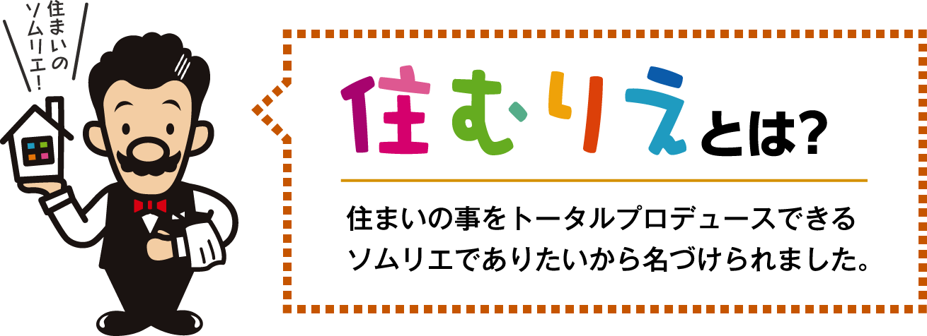 住むりえとは？住まいの事をトータルプロデュースできるソムリエでありたいから名づけられました。